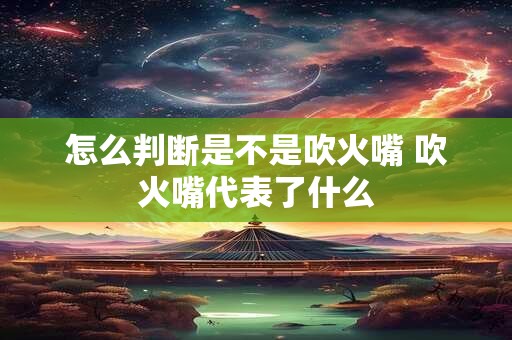怎么判断是不是吹火嘴 吹火嘴代表了什么
