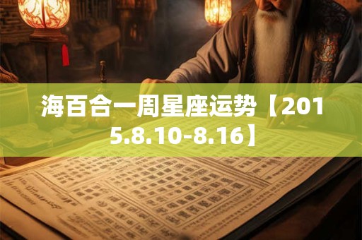 海百合一周星座运势【2015.8.10-8.16】