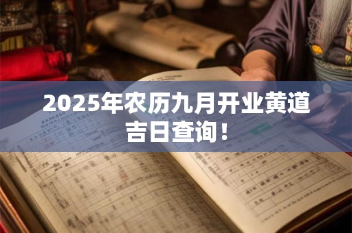 2025年农历九月开业黄道吉日查询！
