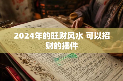 2024年的旺财风水 可以招财的摆件