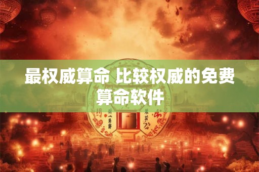 最权威算命 比较权威的免费算命软件