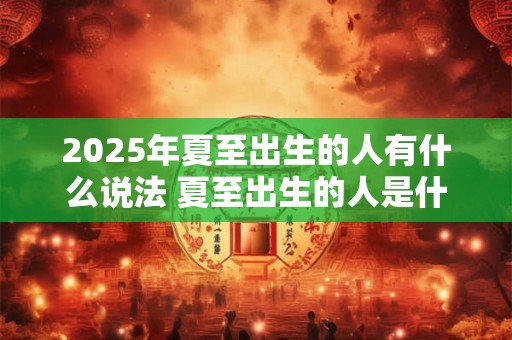2025年夏至出生的人有什么说法 夏至出生的人是什么星座