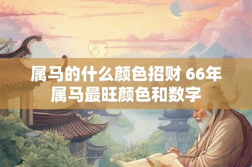 属马的什么颜色招财 66年属马最旺颜色和数字