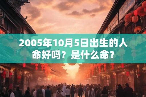 2005年10月5日出生的人命好吗？是什么命？