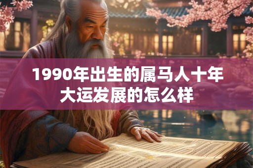 1990年出生的属马人十年大运发展的怎么样