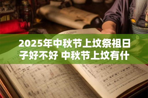 2025年中秋节上坟祭祖日子好不好 中秋节上坟有什么讲究