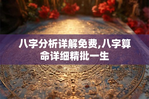 八字分析详解免费,八字算命详细精批一生