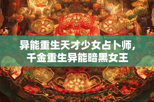 异能重生天才少女占卜师,千金重生异能暗黑女王