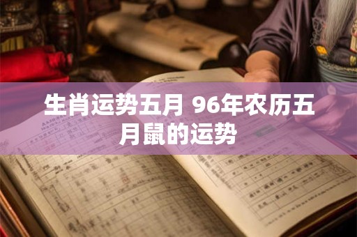 生肖运势五月 96年农历五月鼠的运势