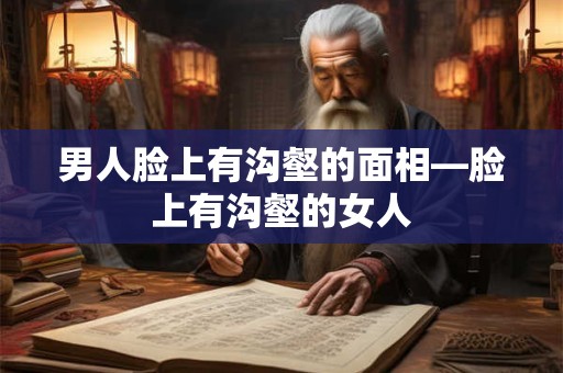 男人脸上有沟壑的面相—脸上有沟壑的女人