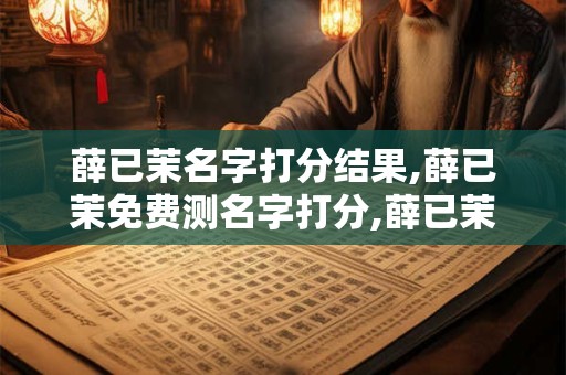 薛已茉名字打分结果,薛已茉免费测名字打分,薛已茉周易免费测名字打分