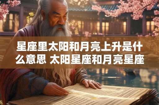 星座里太阳和月亮上升是什么意思 太阳星座和月亮星座一样
