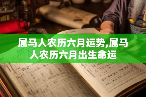 属马人农历六月运势,属马人农历六月出生命运