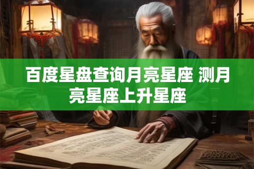 百度星盘查询月亮星座 测月亮星座上升星座
