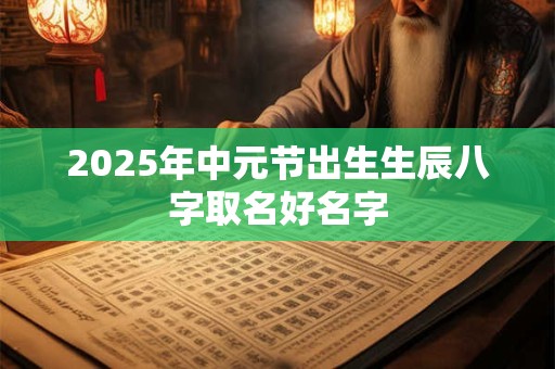2026年中元节出生生辰八字取名好名字