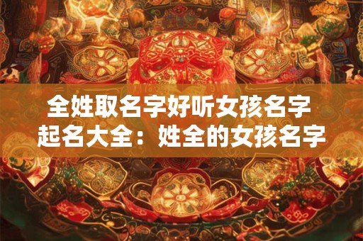 全姓取名字好听女孩名字 起名大全：姓全的女孩名字