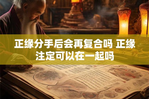 正缘分手后会再复合吗 正缘注定可以在一起吗