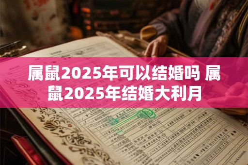 属鼠2025年可以结婚吗 属鼠2025年结婚大利月