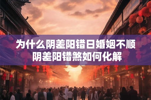 为什么阴差阳错日婚姻不顺 阴差阳错煞如何化解