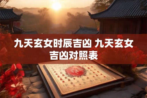 九天玄女时辰吉凶 九天玄女吉凶对照表