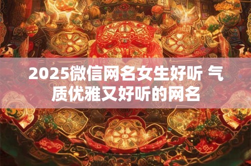 2025微信网名女生好听 气质优雅又好听的网名