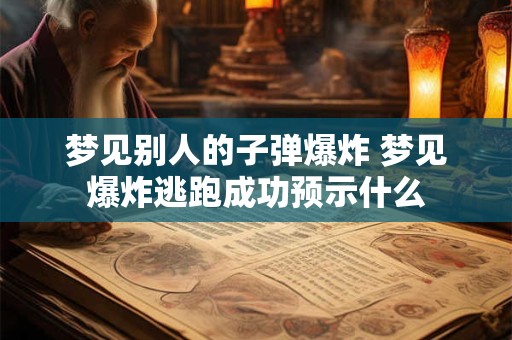 梦见别人的子弹爆炸 梦见爆炸逃跑成功预示什么