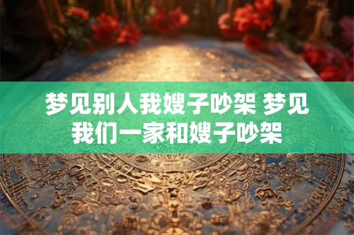 梦见别人我嫂子吵架 梦见我们一家和嫂子吵架