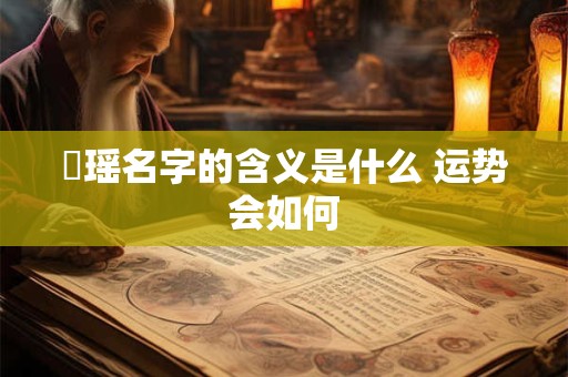 珺瑶名字的含义是什么 运势会如何 珺瑶名字的含义是什么 运势会如何