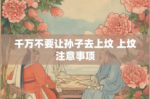 千万不要让孙子去上坟 上坟注意事项