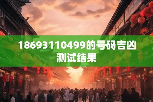 18693110499的号码吉凶测试结果