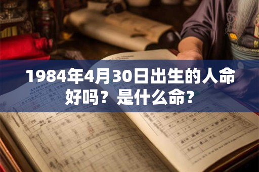 1984年4月30日出生的人命好吗？是什么命？