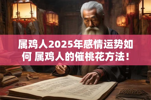 属鸡人2025年感情运势如何 属鸡人的催桃花方法！