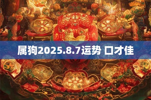 属狗2025.8.7运势 口才佳