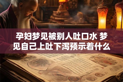 孕妇梦见被别人吐口水 梦见自己上吐下泻预示着什么