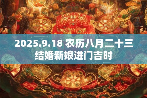 2025.9.18 农历八月二十三结婚新娘进门吉时
