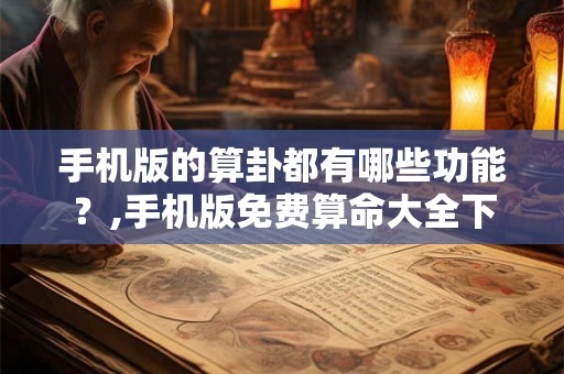 手机版的算卦都有哪些功能？,手机版免费算命大全下载
