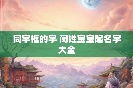 同字框的字 闵姓宝宝起名字大全
