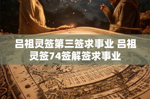 吕祖灵签第三签求事业 吕祖灵签74签解签求事业