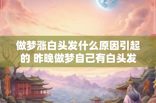 做梦涨白头发什么原因引起的 昨晚做梦自己有白头发