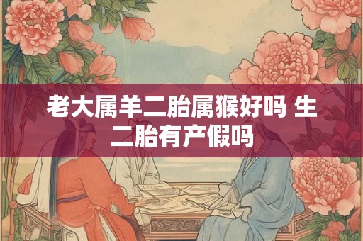 老大属羊二胎属猴好吗 生二胎有产假吗