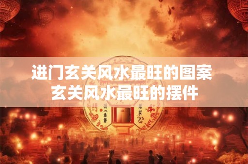 进门玄关风水最旺的图案 玄关风水最旺的摆件