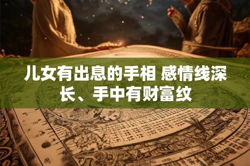 儿女有出息的手相 感情线深长、手中有财富纹