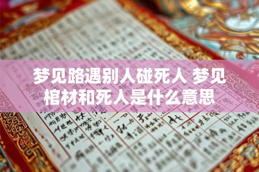 梦见路遇别人碰死人 梦见棺材和死人是什么意思