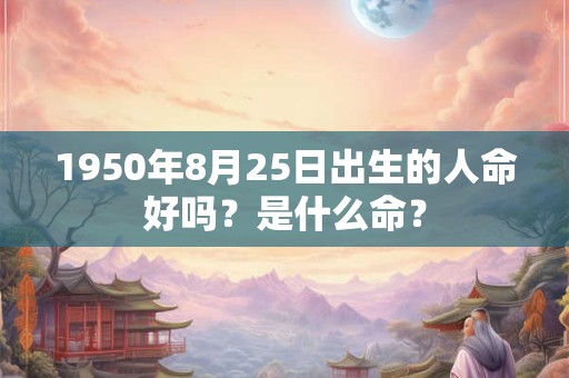 1950年8月25日出生的人命好吗？是什么命？