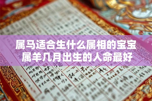 属马适合生什么属相的宝宝 属羊几月出生的人命最好