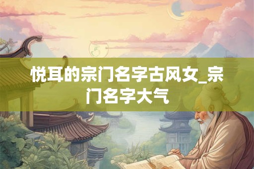 悦耳的宗门名字古风女_宗门名字大气
