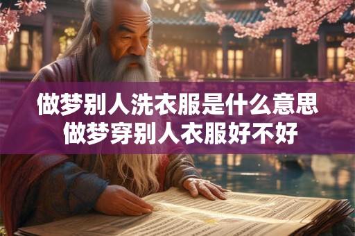 做梦别人洗衣服是什么意思 做梦穿别人衣服好不好
