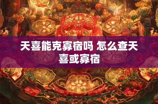 天喜能克寡宿吗 怎么查天喜或寡宿