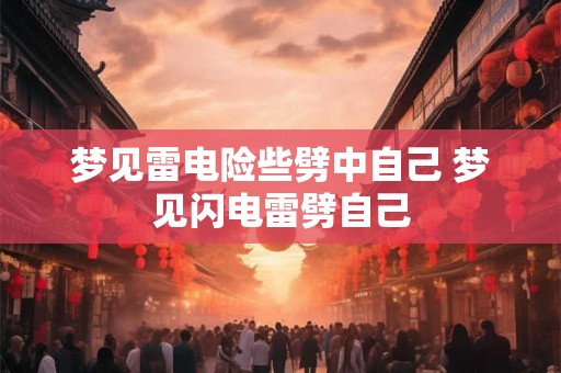 梦见雷电险些劈中自己 梦见闪电雷劈自己