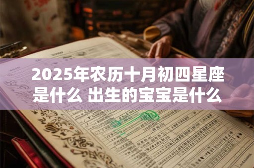 2025年农历十月初四星座是什么 出生的宝宝是什么命